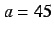 $a=45$